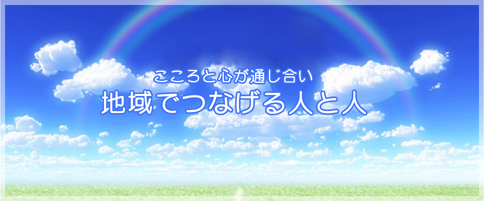 こころと心が通じ合い地域でつなげる人と人